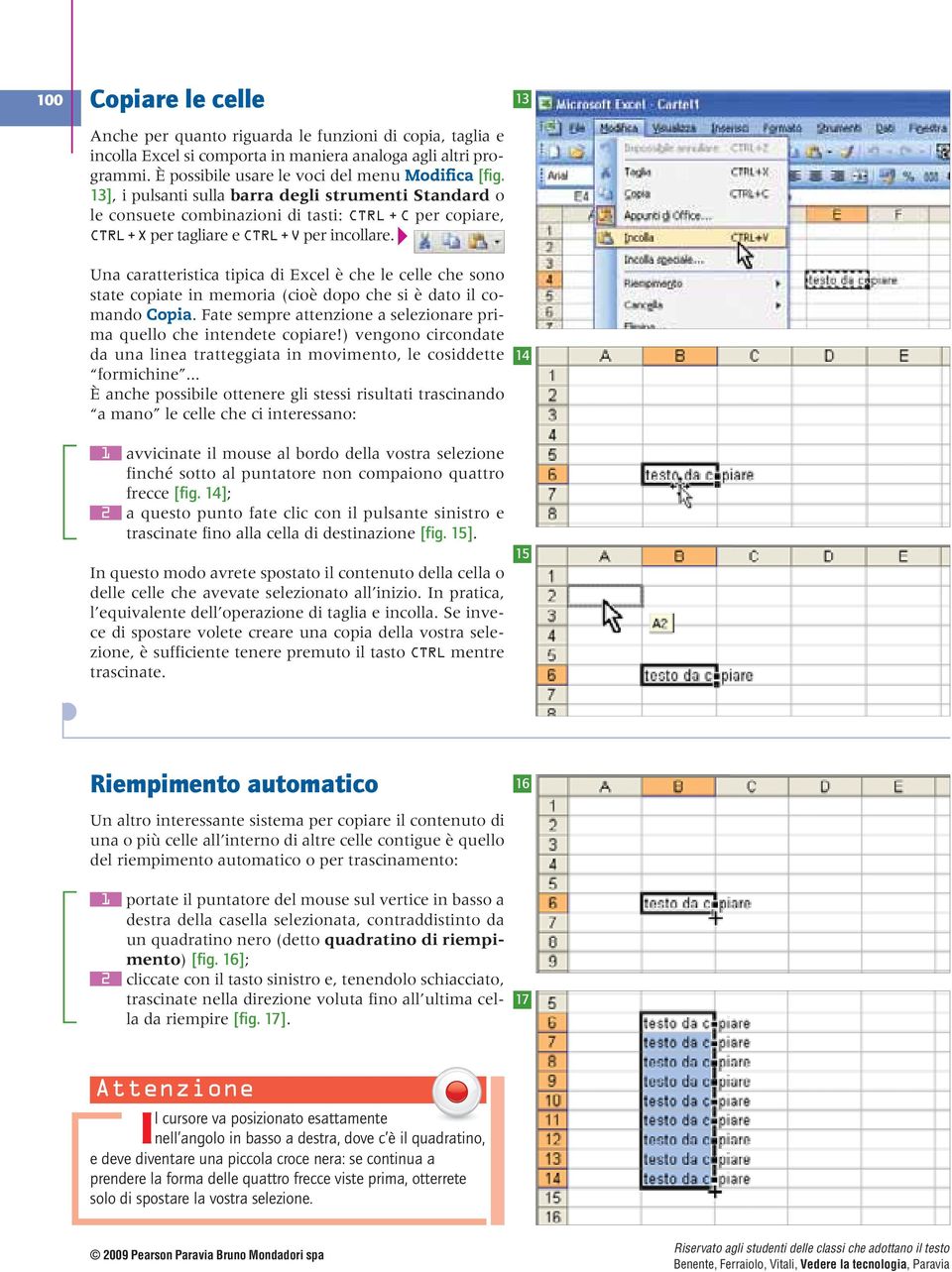 Una caratteristica tipica di Excel è che le celle che sono state copiate in memoria (cioè dopo che si è dato il comando Copia. Fate sempre attenzione a selezionare prima quello che intendete copiare!