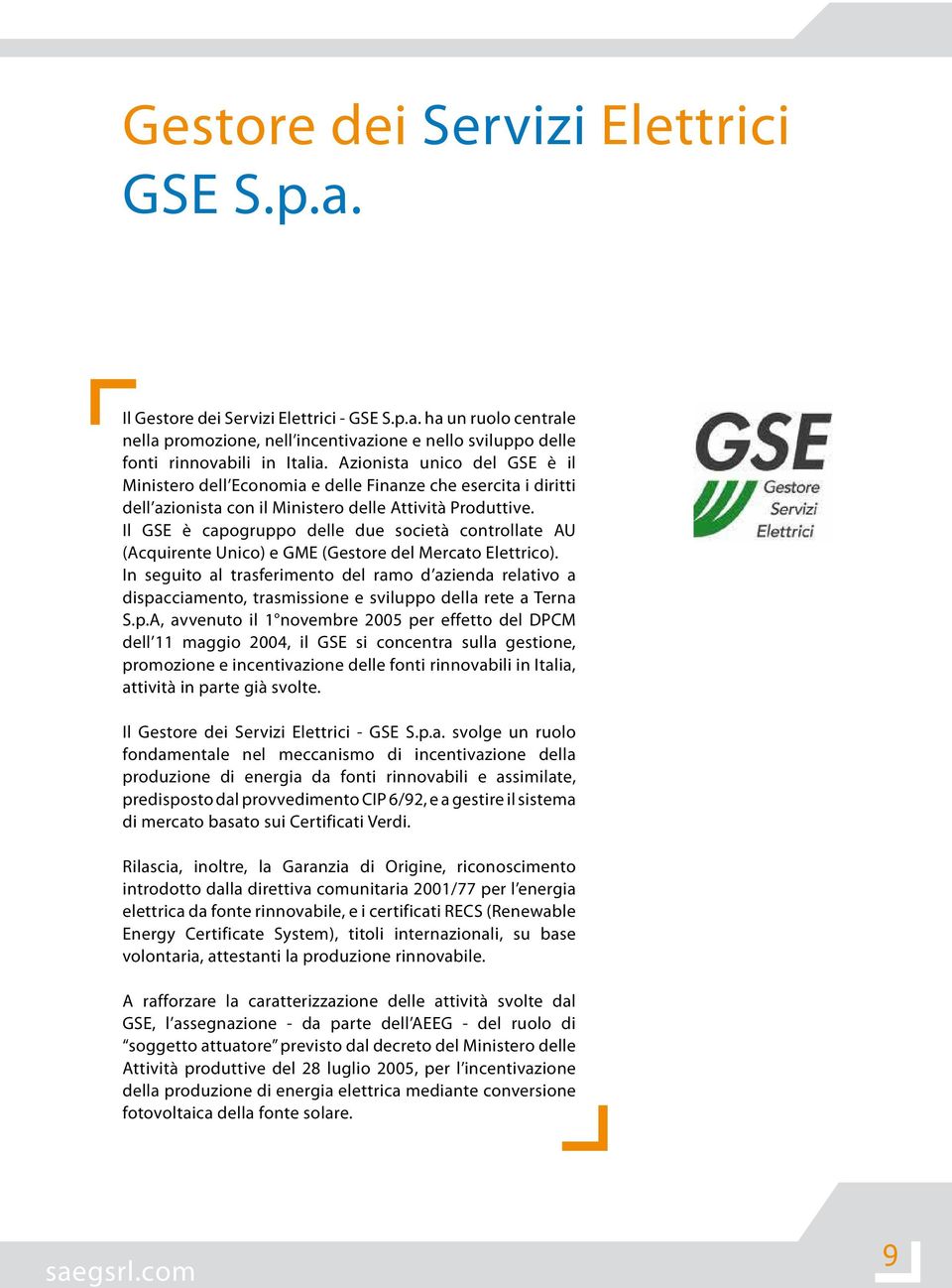 Il GSE è capogruppo delle due società controllate AU (Acquirente Unico) e GME (Gestore del Mercato Elettrico).