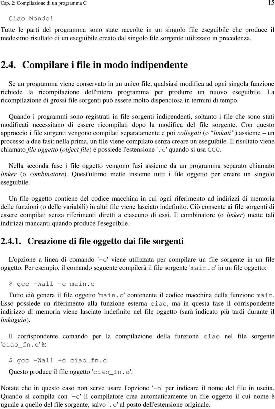 Compilare i file in modo indipendente Se un programma viene conservato in un unico file, qualsiasi modifica ad ogni singola funzione richiede la ricompilazione dell'intero programma per produrre un