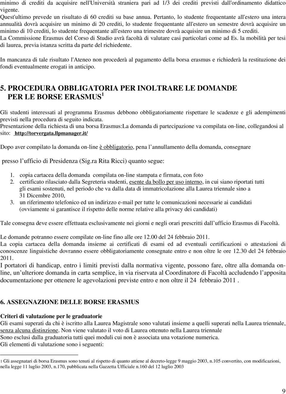 studente frequentante all'estero una trimestre dovrà acquisire un minimo di 5 crediti. La Commissione Erasmus del Corso di Studio avrà facoltà di valutare casi particolari come ad Es.