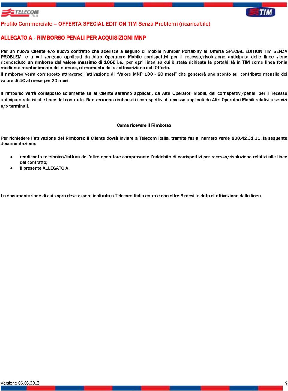 Il rimborso verrà corrisposto attraverso l attivazione di Valore MNP 100-20 mesi che genererà uno sconto sul contributo mensile del valore di 5 al mese per 20 mesi.