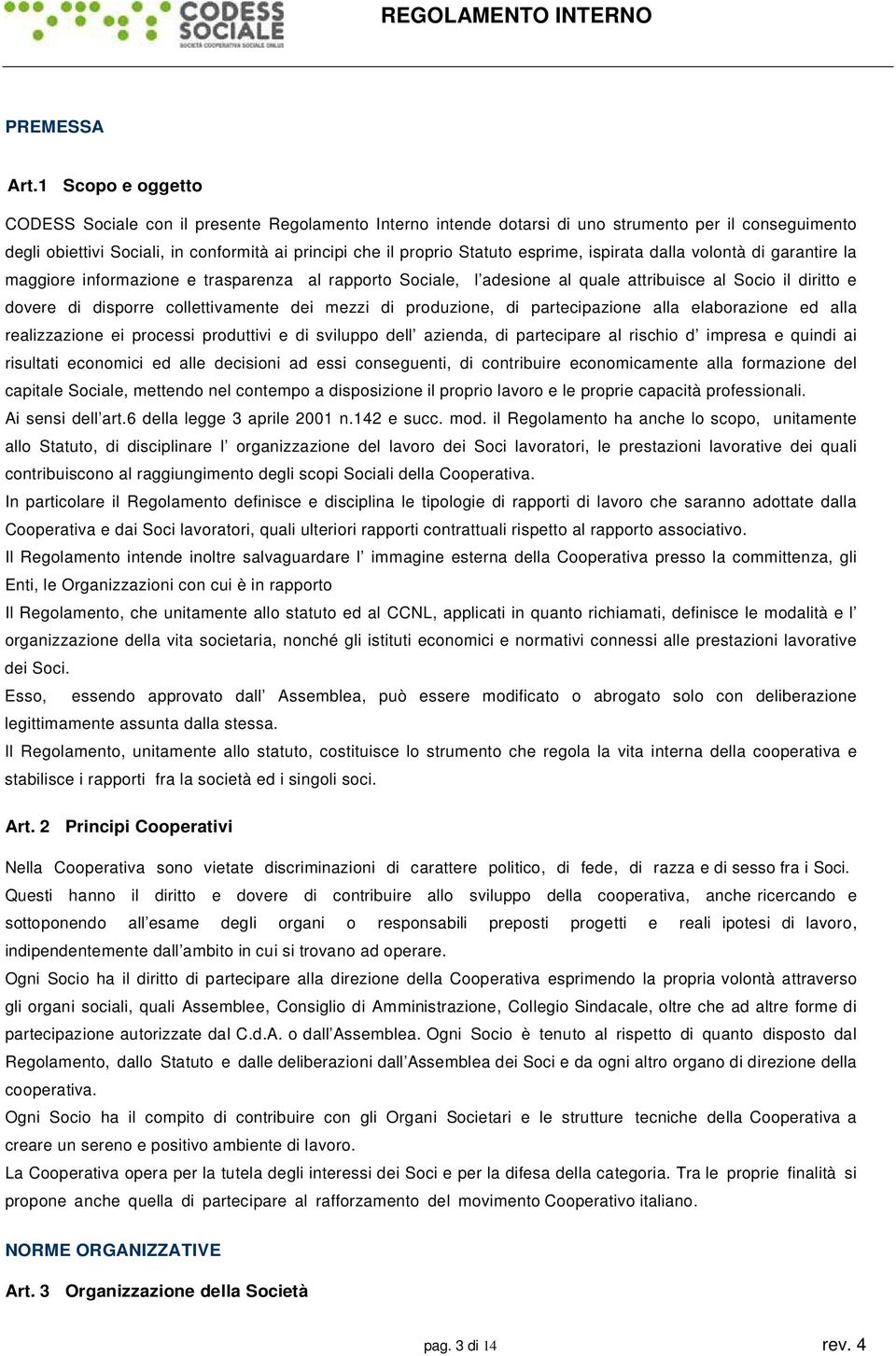 esprime, ispirata dalla volontà di garantire la maggiore informazione e trasparenza al rapporto Sociale, l adesione al quale attribuisce al Socio il diritto e dovere di disporre collettivamente dei