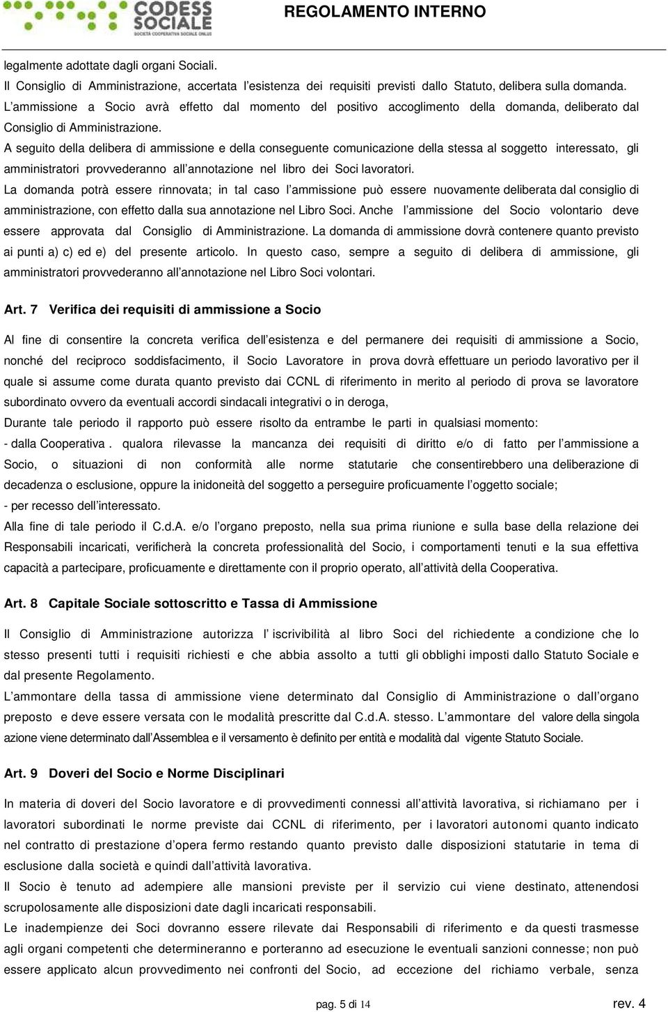 A seguito della delibera di ammissione e della conseguente comunicazione della stessa al soggetto interessato, gli amministratori provvederanno all annotazione nel libro dei Soci lavoratori.