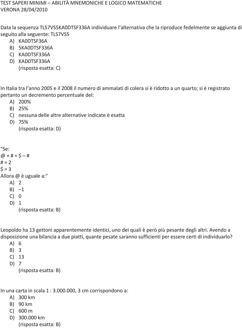 indicate è esatta D) 75% "Se: @ + # = $ # # = 2 $ = 3 Allora @ è uguale a:" A) 2 B) 1 C) 0 D) 1 Leopoldo ha 13 gettoni apparentemente identici, uno dei quali è però più pesante degli altri.