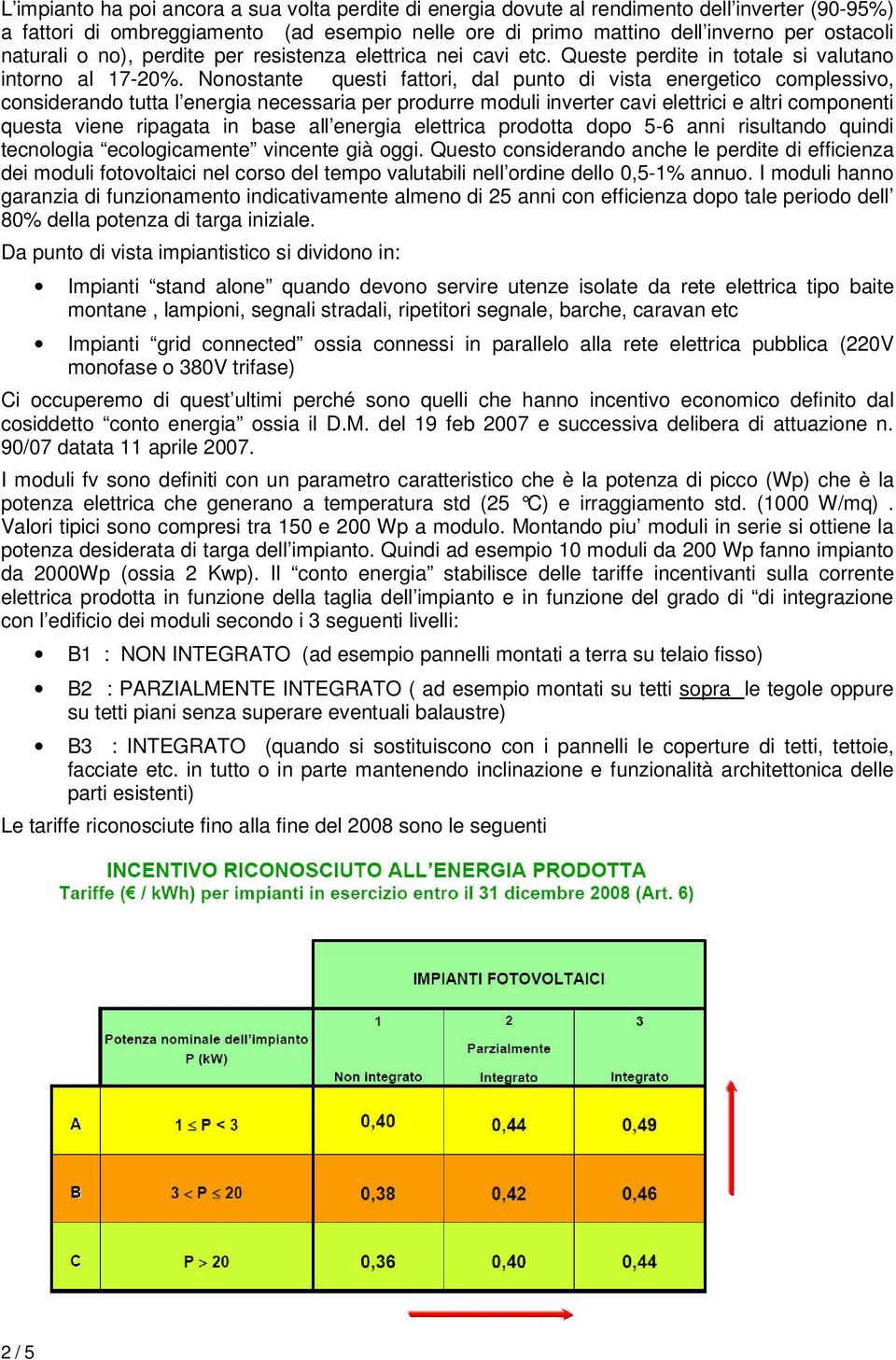 Nonostante questi fattori, dal punto di vista energetico complessivo, considerando tutta l energia necessaria per produrre moduli inverter cavi elettrici e altri componenti questa viene ripagata in