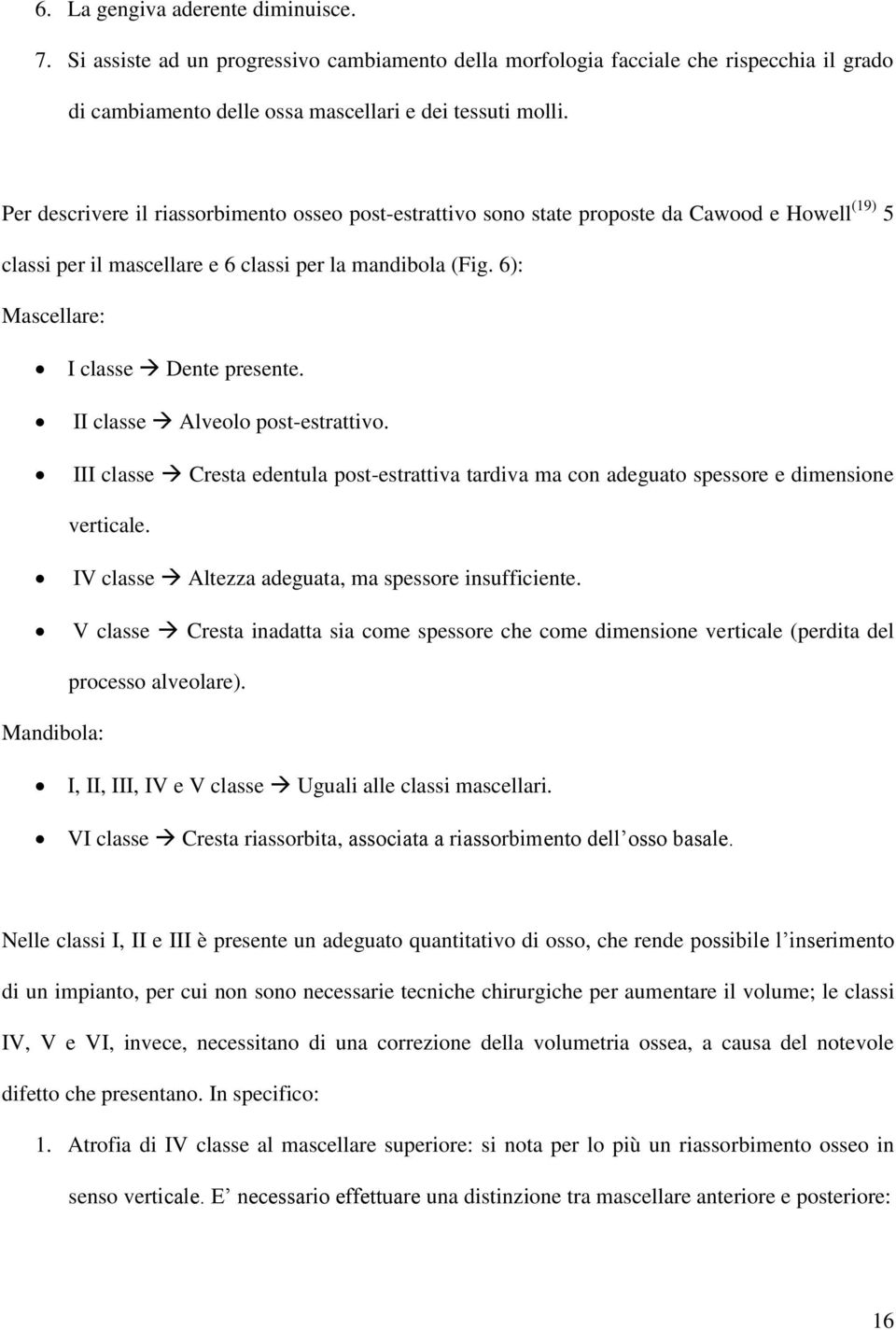 II classe Alveolo post-estrattivo. III classe Cresta edentula post-estrattiva tardiva ma con adeguato spessore e dimensione verticale. IV classe Altezza adeguata, ma spessore insufficiente.