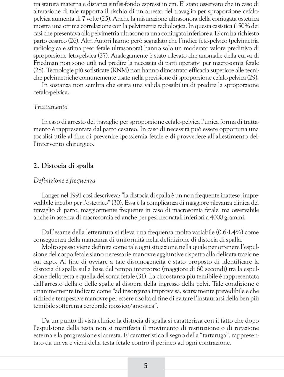 Anche la misurazione ultrasonora della coniugata ostetrica mostra una ottima correlazione con la pelvimetria radiologica.