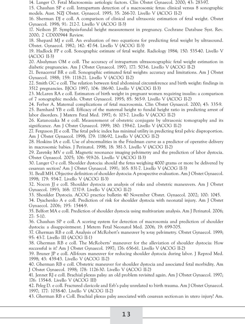 Livello V (ACOG II-3) 17. Neilson JP. Symphysis-fundal height measurement in pregnancy. Cochrane Database Syst. Rev. 2000; 2 CD000944 Review. 18. Shepard MJ e coll.