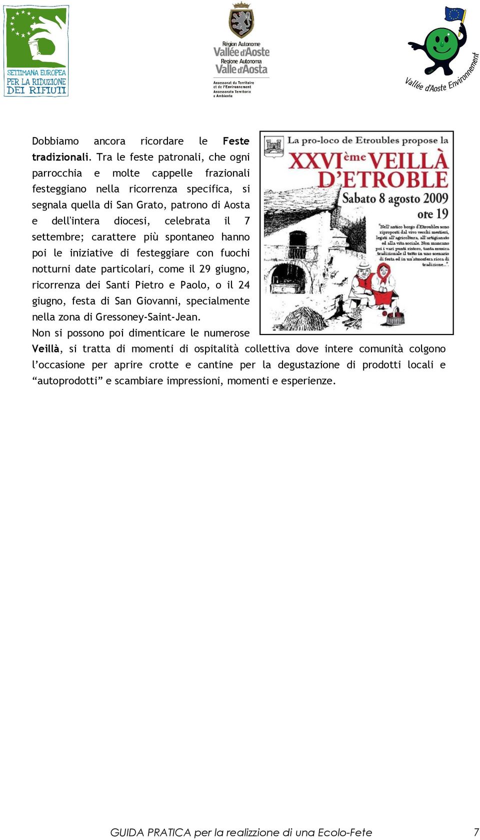 settembre; carattere più spontaneo hanno poi le iniziative di festeggiare con fuochi notturni date particolari, come il 29 giugno, ricorrenza dei Santi Pietro e Paolo, o il 24 giugno, festa di San