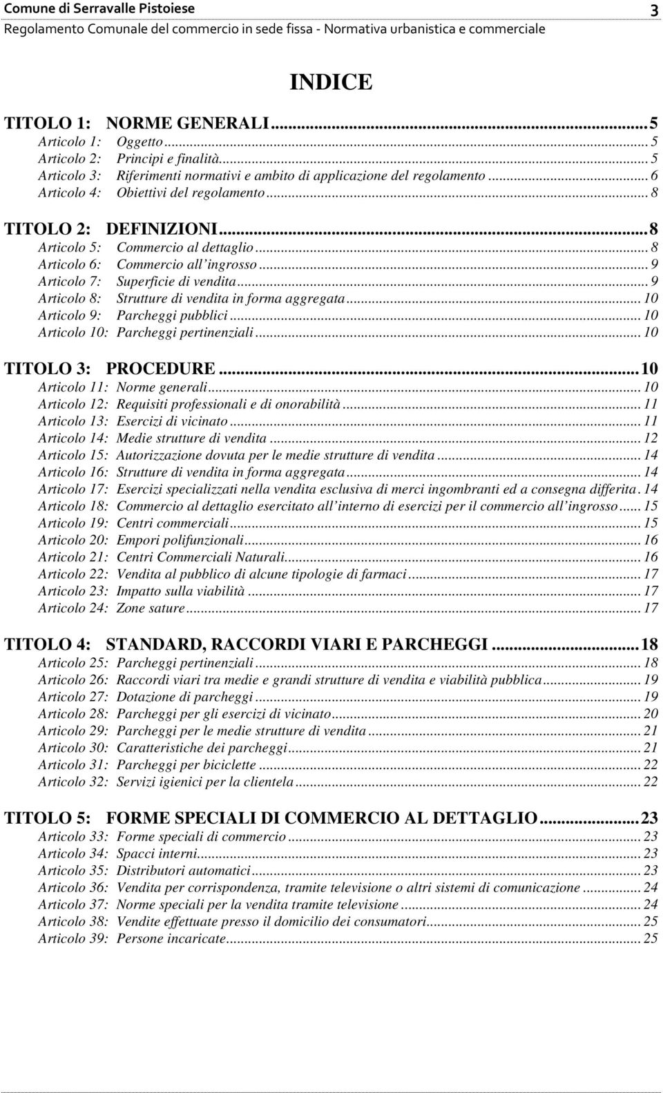 .. 8 Articolo 6: Commercio all ingrosso... 9 Articolo 7: Superficie di vendita... 9 Articolo 8: Strutture di vendita in forma aggregata... 10 Articolo 9: Parcheggi pubblici.