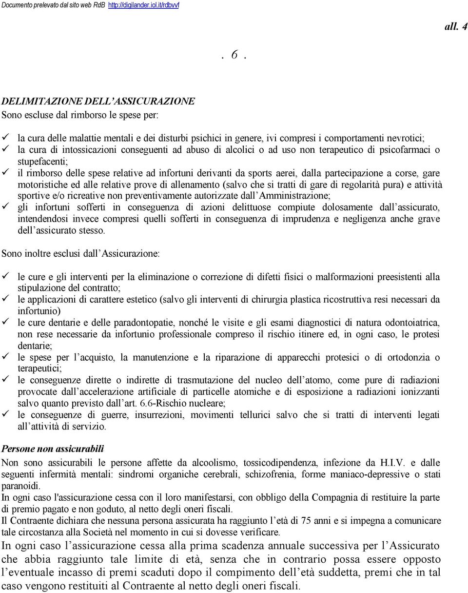 intossicazioni conseguenti ad abuso di alcolici o ad uso non terapeutico di psicofarmaci o stupefacenti; il rimborso delle spese relative ad infortuni derivanti da sports aerei, dalla partecipazione