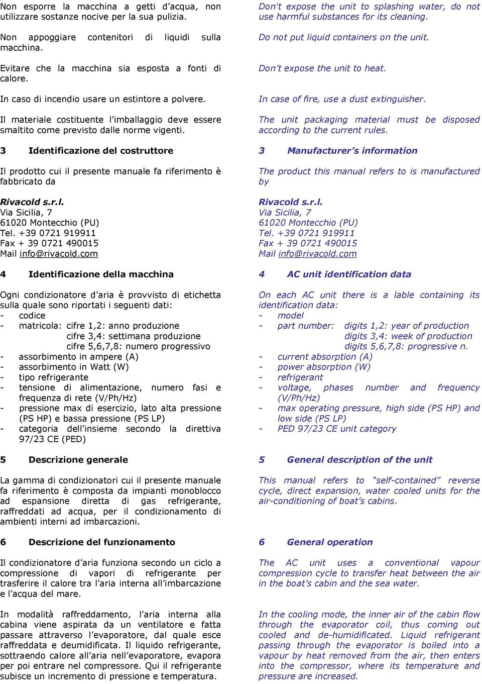 3 Identificazione del costruttore Il prodotto cui il presente manuale fa riferimento è fabbricato da Rivacold s.r.l. Via Sicilia, 7 61020 Montecchio (PU) Tel.