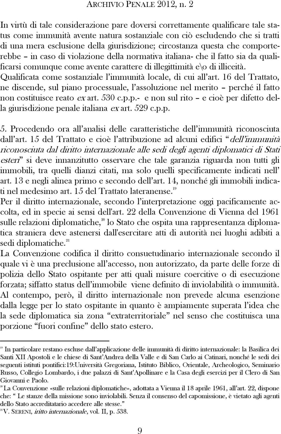 Qualificata come sostanziale l immunità locale, di cui all art. 16 del Trattato, ne discende, sul piano processuale, l assoluzione nel merito perché il fatto non costituisce reato ex art. 530 c.p.p.- e non sul rito e cioè per difetto della giurisdizione penale italiana ex art.