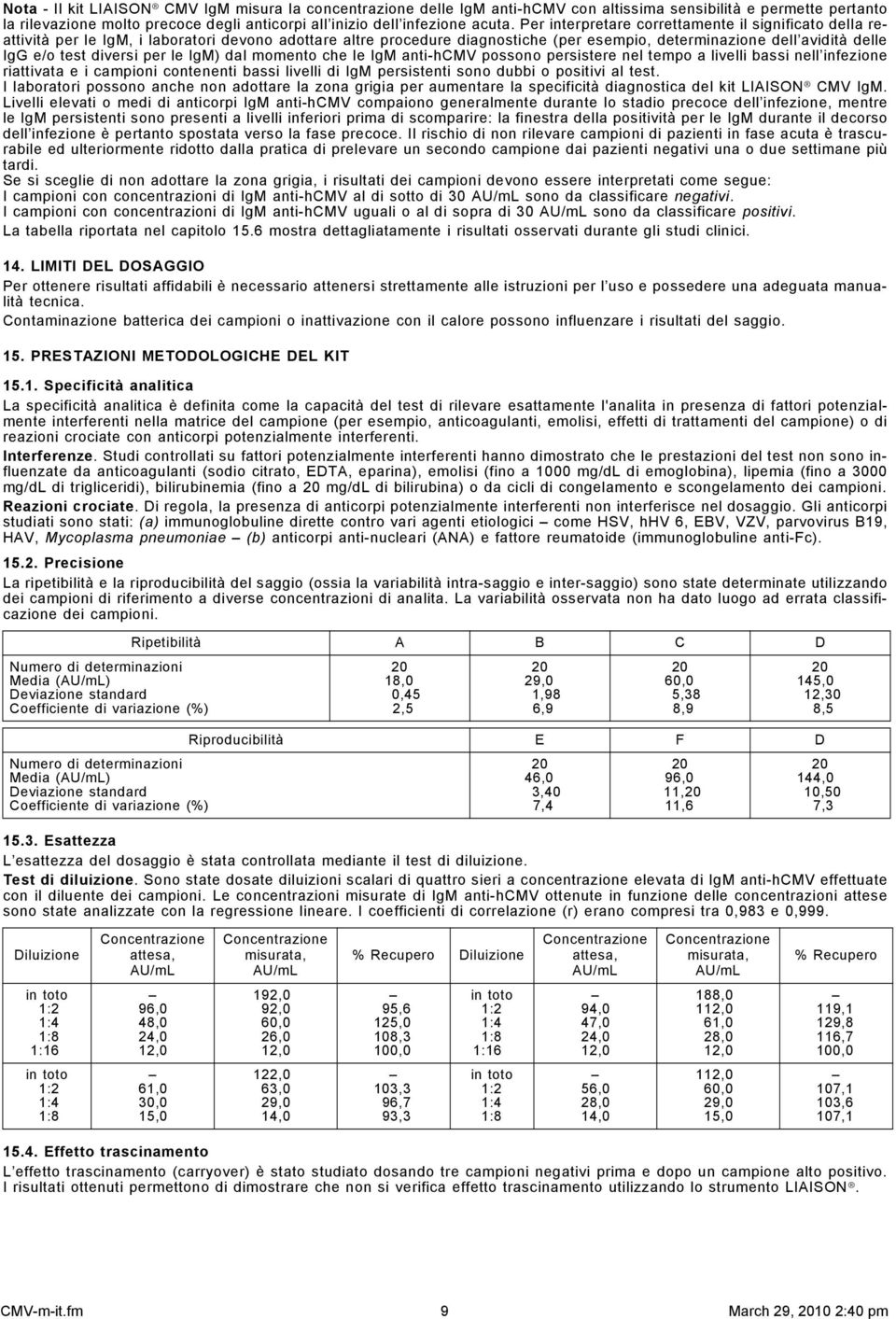 diversi per le IgM) dal momento che le IgM anti-hcmv possono persistere nel tempo a livelli bassi nell infezione riattivata e i campioni contenenti bassi livelli di IgM persistenti sono dubbi o