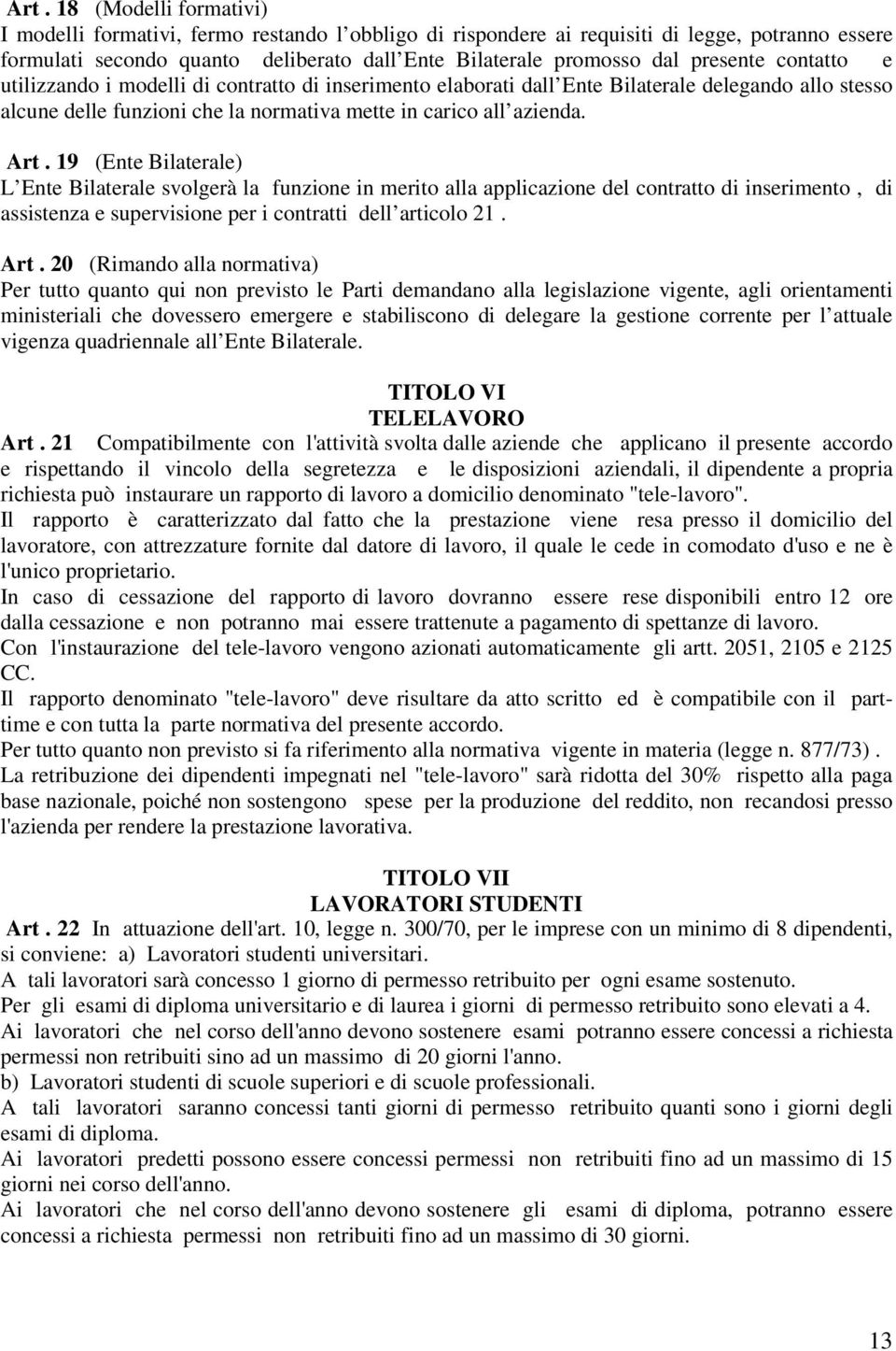 19 (Ente Bilaterale) L Ente Bilaterale svolgerà la funzione in merito alla applicazione del contratto di inserimento, di assistenza e supervisione per i contratti dell articolo 21. Art.