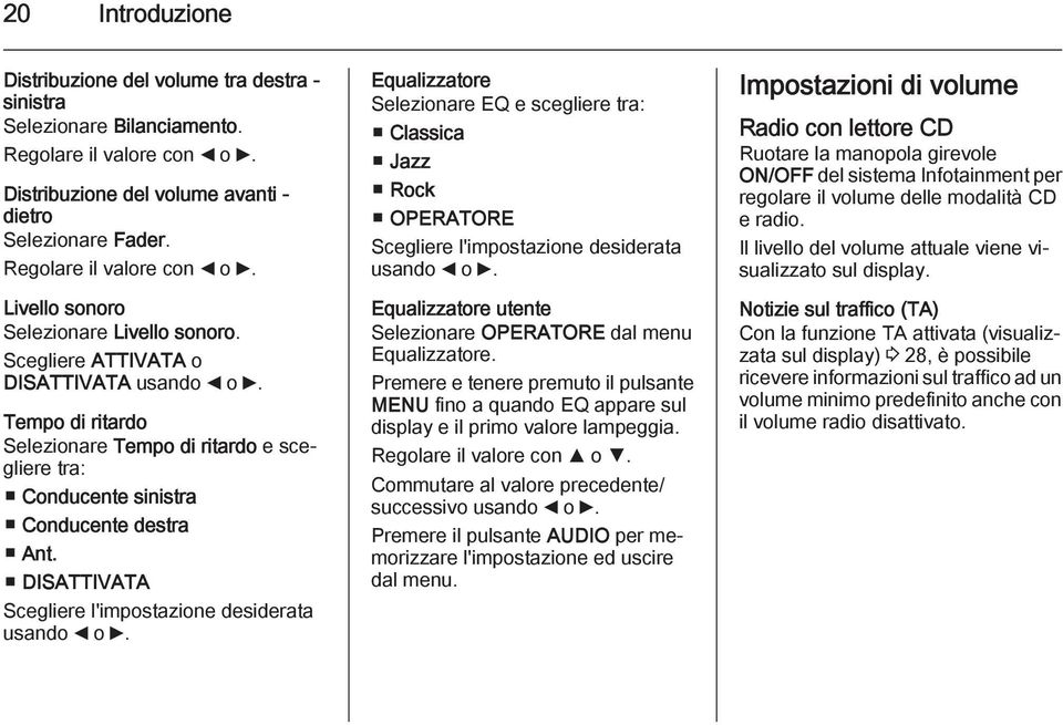 Tempo di ritardo Selezionare Tempo di ritardo e scegliere tra: Conducente sinistra Conducente destra Ant. DISATTIVATA Scegliere l'impostazione desiderata usando _ o 6.