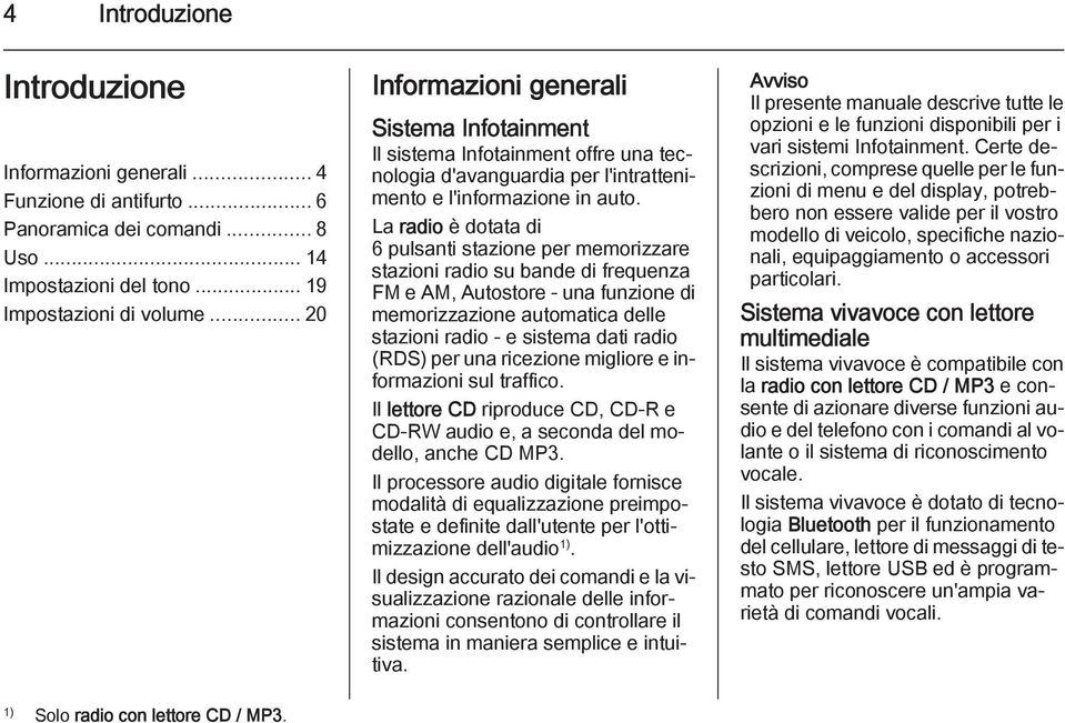 La radio è dotata di 6 pulsanti stazione per memorizzare stazioni radio su bande di frequenza FM e AM, Autostore - una funzione di memorizzazione automatica delle stazioni radio - e sistema dati