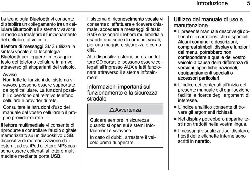 Avviso Non tutte le funzioni del sistema vivavoce possono essere supportate da ogni cellulare. La funzioni possibili dipendono dal relativo telefono cellulare e provider di rete.