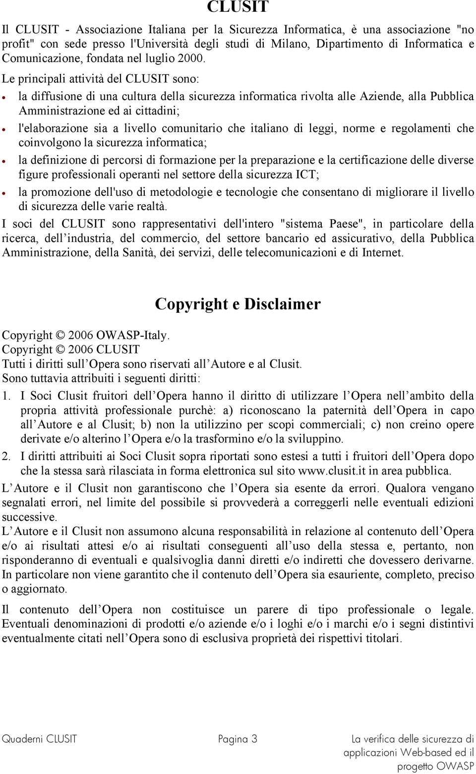 Le principali attività del CLUSIT sono: la diffusione di una cultura della sicurezza informatica rivolta alle Aziende, alla Pubblica Amministrazione ed ai cittadini; l'elaborazione sia a livello