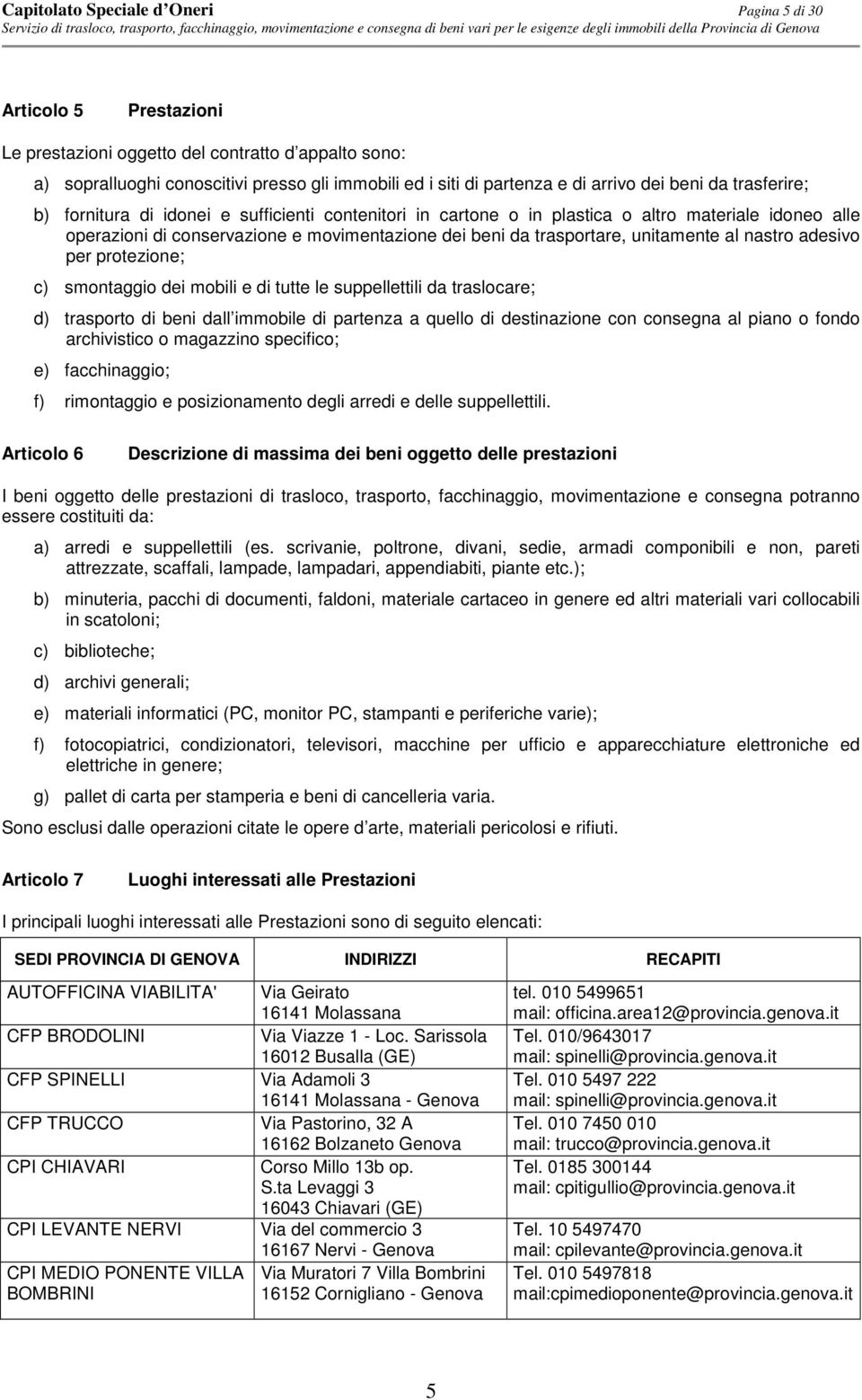 trasportare, unitamente al nastro adesivo per protezione; c) smontaggio dei mobili e di tutte le suppellettili da traslocare; d) trasporto di beni dall immobile di partenza a quello di destinazione