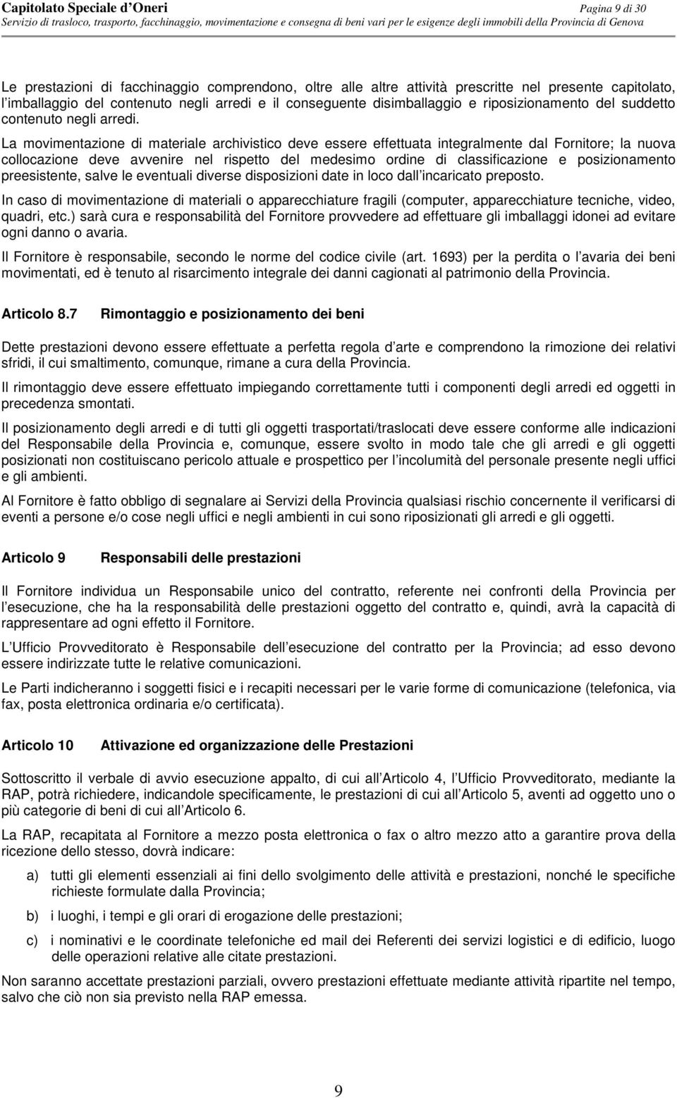 La movimentazione di materiale archivistico deve essere effettuata integralmente dal Fornitore; la nuova collocazione deve avvenire nel rispetto del medesimo ordine di classificazione e