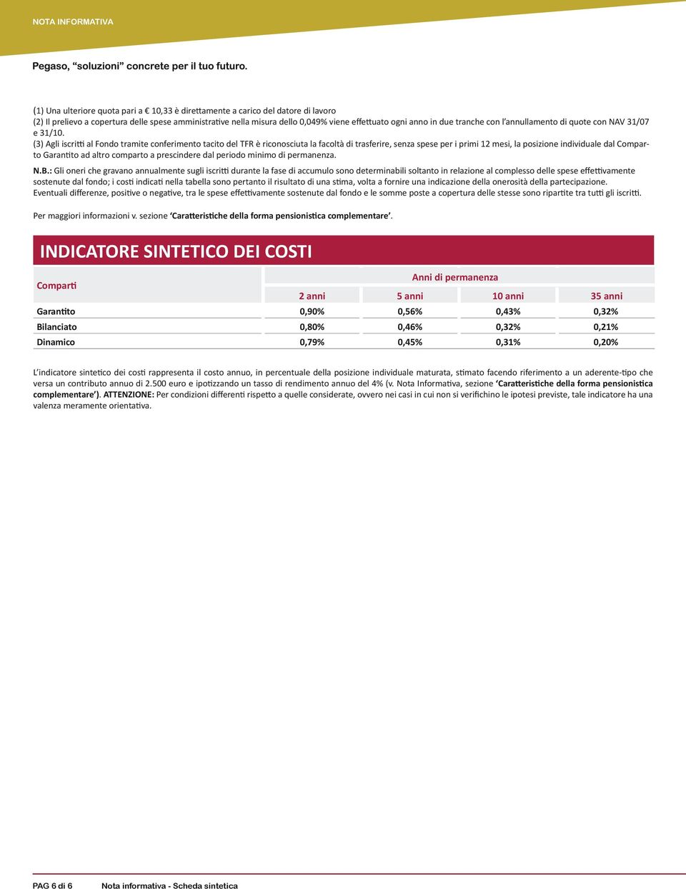 (3) Agli iscritti al Fondo tramite conferimento tacito del TFR è riconosciuta la facoltà di trasferire, senza spese per i primi 12 mesi, la posizione individuale dal Comparto Garantito ad altro