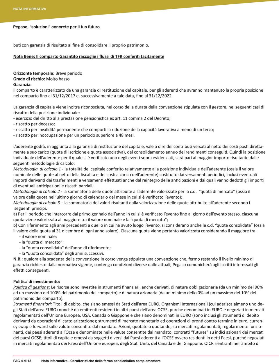 garanzia di restituzione del capitale, per gli aderenti che avranno mantenuto la propria posizione nel comparto fino al 31/12/2017 e, successivamente a tale data, fino al 31/12/2022.