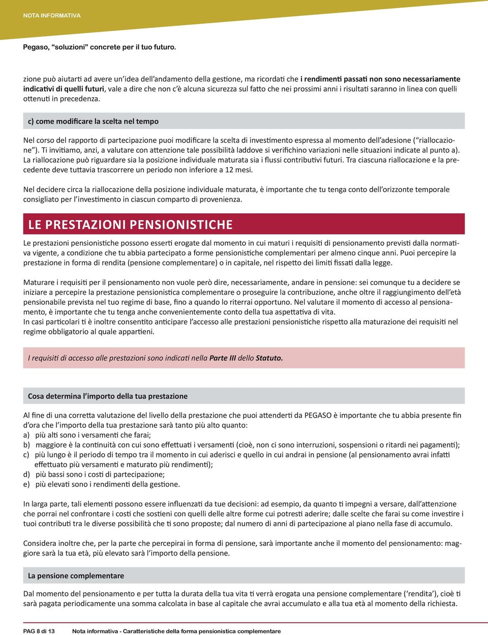 c) come modificare la scelta nel tempo Nel corso del rapporto di partecipazione puoi modificare la scelta di investimento espressa al momento dell adesione ( riallocazione ).