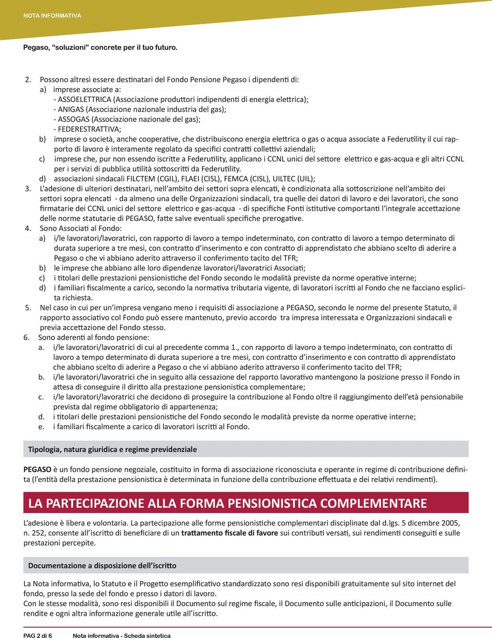 (Associazione nazionale industria del gas); - ASSOGAS (Associazione nazionale del gas); - FEDERESTRATTIVA; b) imprese o società, anche cooperative, che distribuiscono energia elettrica o gas o acqua