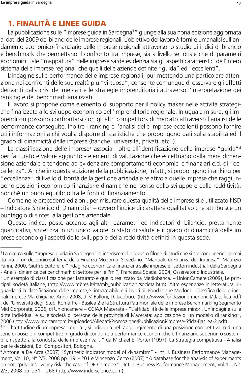 L obiettivo del lavoro è fornire un analisi sull andamento economico-finanziario delle imprese regionali attraverso lo studio di indici di bilancio e benchmark che permettano il confronto tra