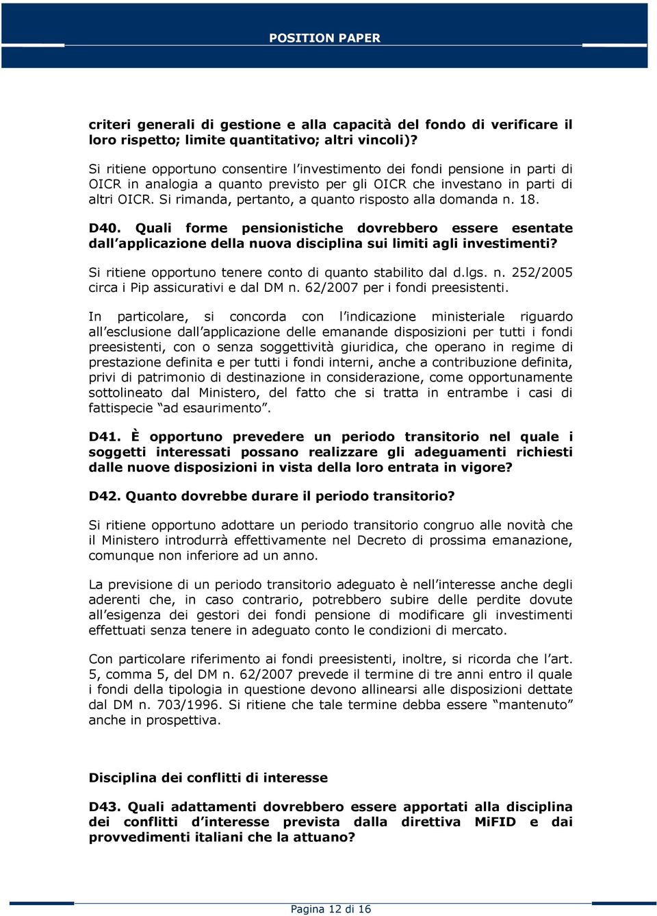 Si rimanda, pertanto, a quanto risposto alla domanda n. 18. D40. Quali forme pensionistiche dovrebbero essere esentate dall applicazione della nuova disciplina sui limiti agli investimenti?