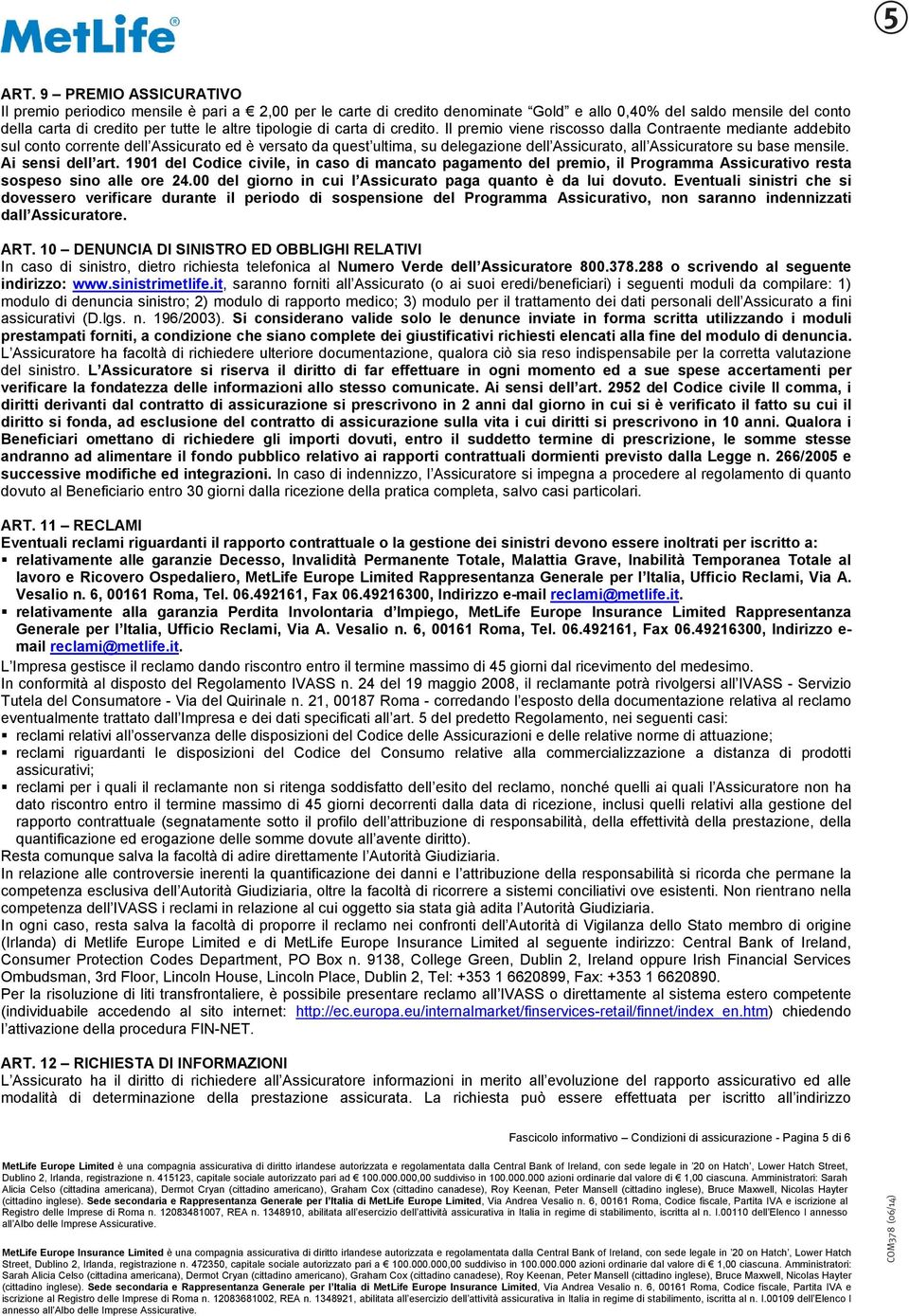 Il premio viene riscosso dalla Contraente mediante addebito sul conto corrente dell Assicurato ed è versato da quest ultima, su delegazione dell Assicurato, all Assicuratore su base mensile.