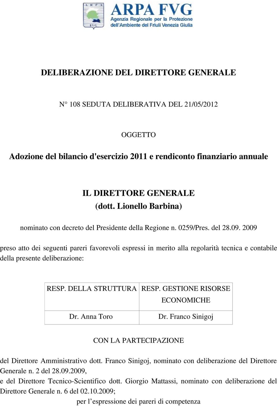 2009 preso atto dei seguenti pareri favorevoli espressi in merito alla regolarità tecnica e contabile della presente deliberazione: RESP. DELLA STRUTTURA RESP. GESTIONE RISORSE ECONOMICHE Dr.