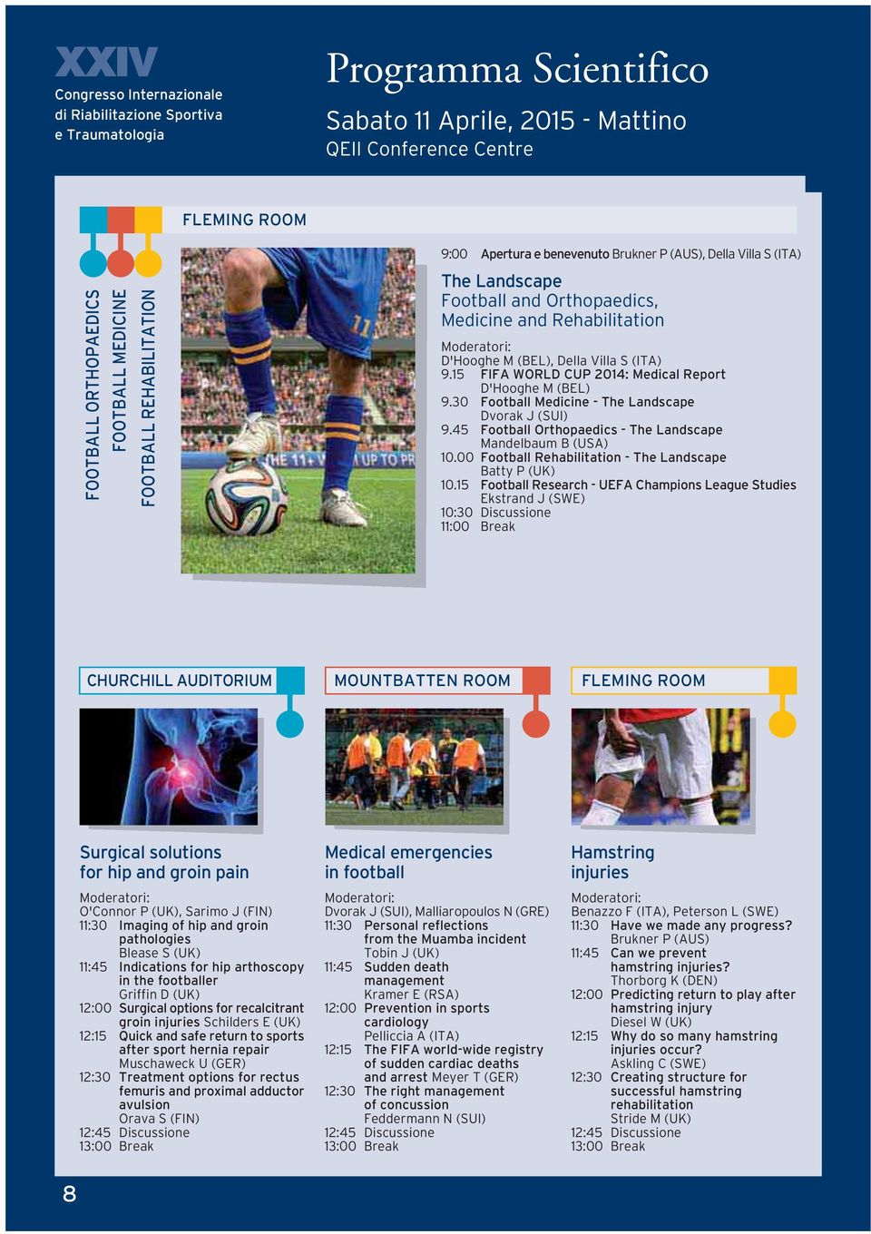 15 FIFA WORLD CUP 2014: Medical Report D'Hooghe M (BEL) 9.30 Football Medicine - The Landscape Dvorak J (SUI) 9.45 Football Orthopaedics - The Landscape Mandelbaum B (USA) 10.
