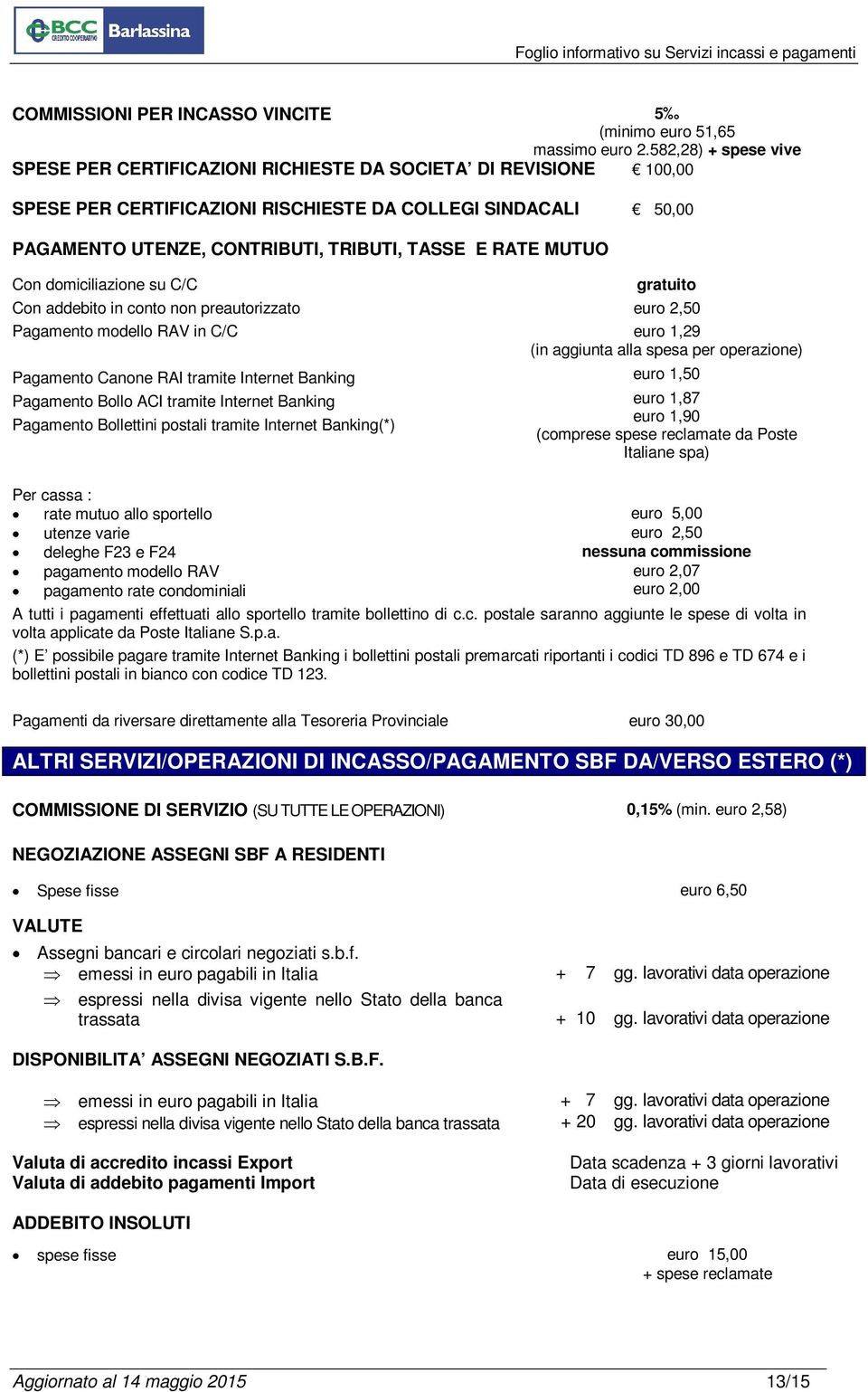 RATE MUTUO Con domiciliazione su C/C gratuito Con addebito in conto non preautorizzato euro 2,50 Pagamento modello RAV in C/C euro 1,29 (in aggiunta alla spesa per operazione) Pagamento Canone RAI