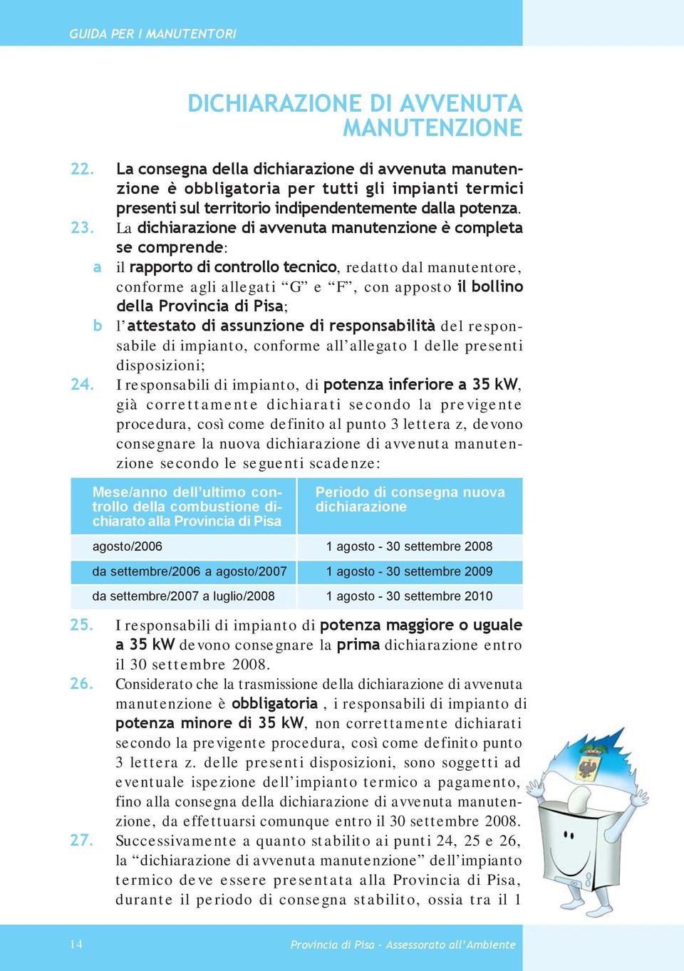 La dichiarazione di avvenuta manutenzione è completa se comprende: a il rapporto di controllo tecnico, redatto dal manutentore, conforme agli allegati G e F, con apposto il bollino della Provincia di