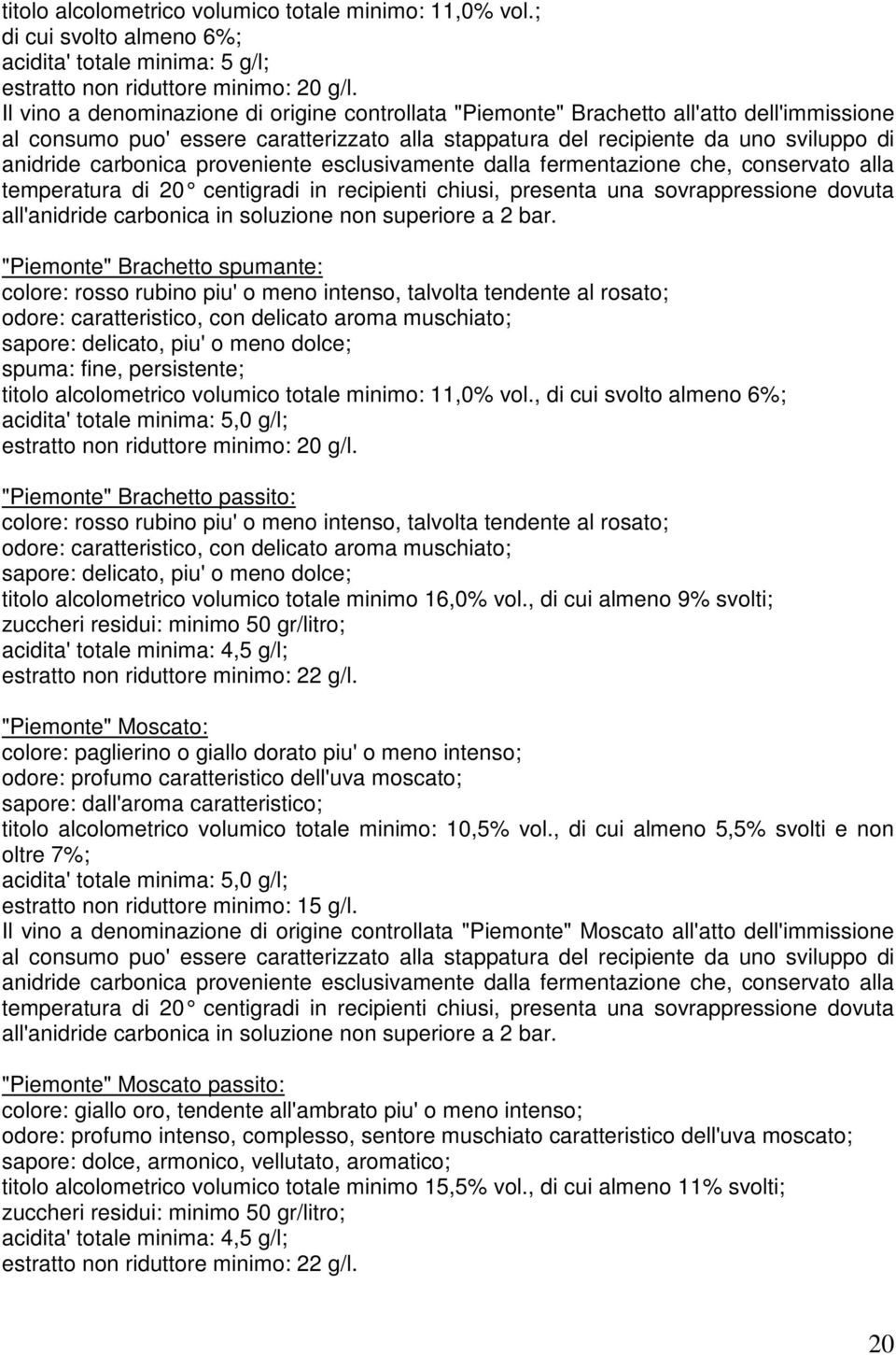 proveniente esclusivamente dalla fermentazione che, conservato alla temperatura di 20 centigradi in recipienti chiusi, presenta una sovrappressione dovuta all'anidride carbonica in soluzione non