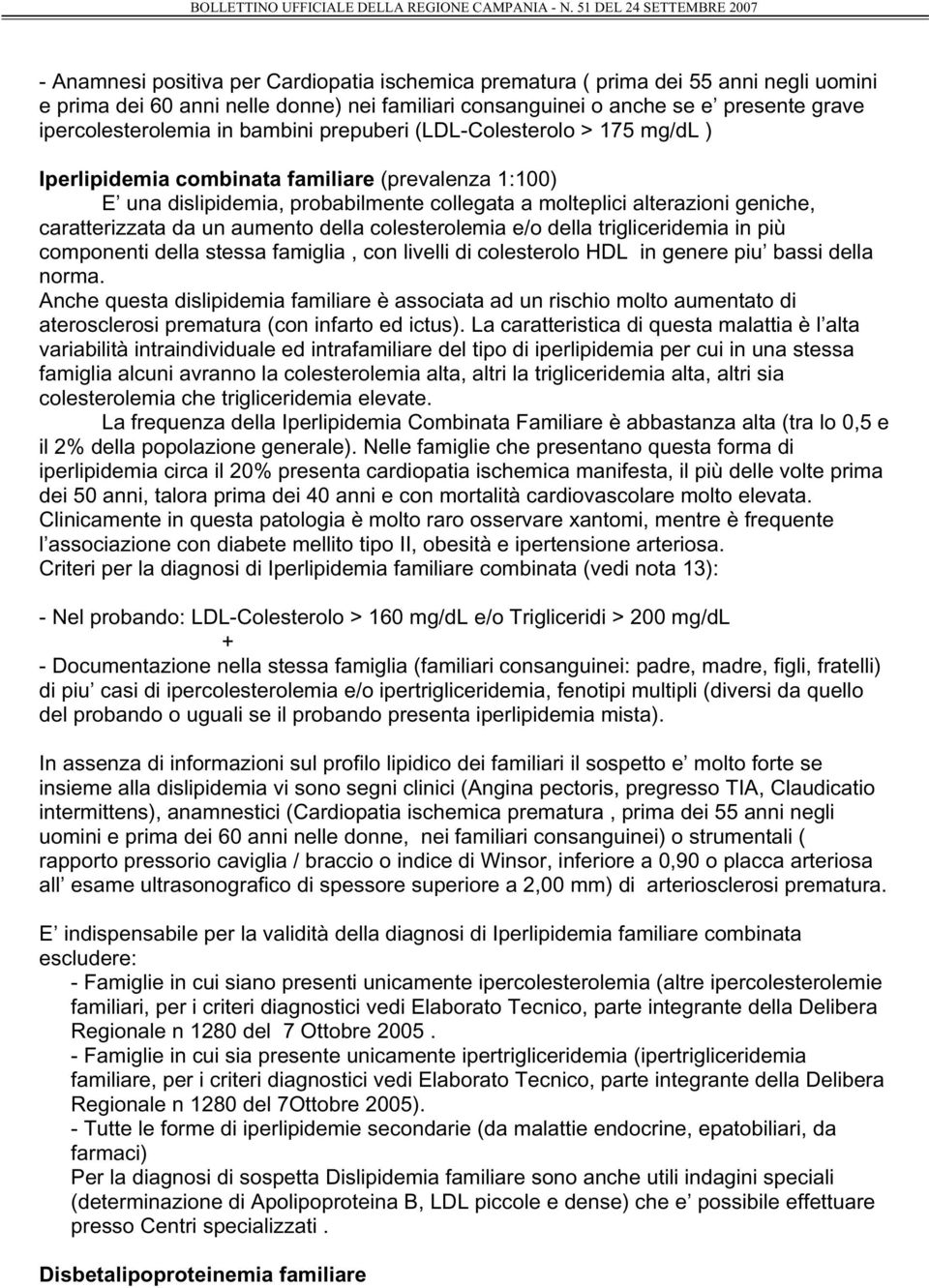 un aumento della colesterolemia e/o della trigliceridemia in più componenti della stessa famiglia, con livelli di colesterolo HDL in genere piu bassi della norma.