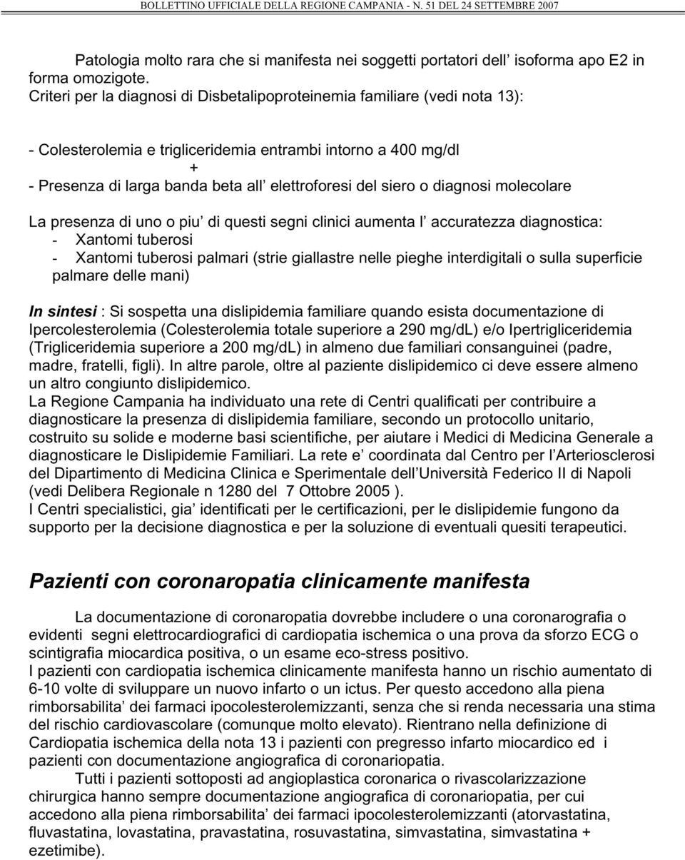 siero o diagnosi molecolare La presenza di uno o piu di questi segni clinici aumenta l accuratezza diagnostica: - Xantomi tuberosi - Xantomi tuberosi palmari (strie giallastre nelle pieghe