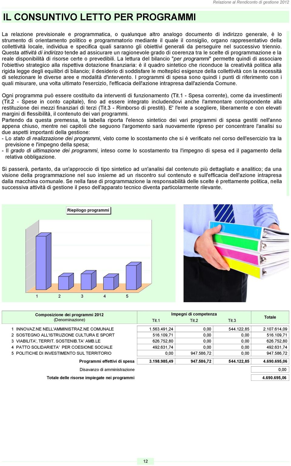 Questa attività di indirizzo tende ad assicurare un ragionevole grado di coerenza tra le scelte di programmazione e la reale disponibilità di risorse certe o prevedibili.