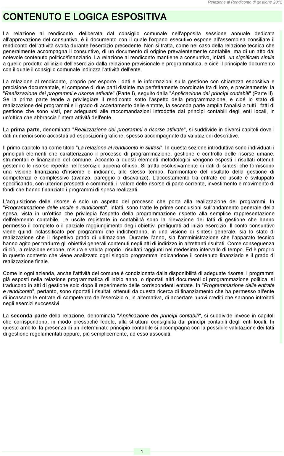 Non si tratta, come nel caso della relazione tecnica che generalmente accompagna il consuntivo, di un documento di origine prevalentemente contabile, ma di un atto dal notevole contenuto