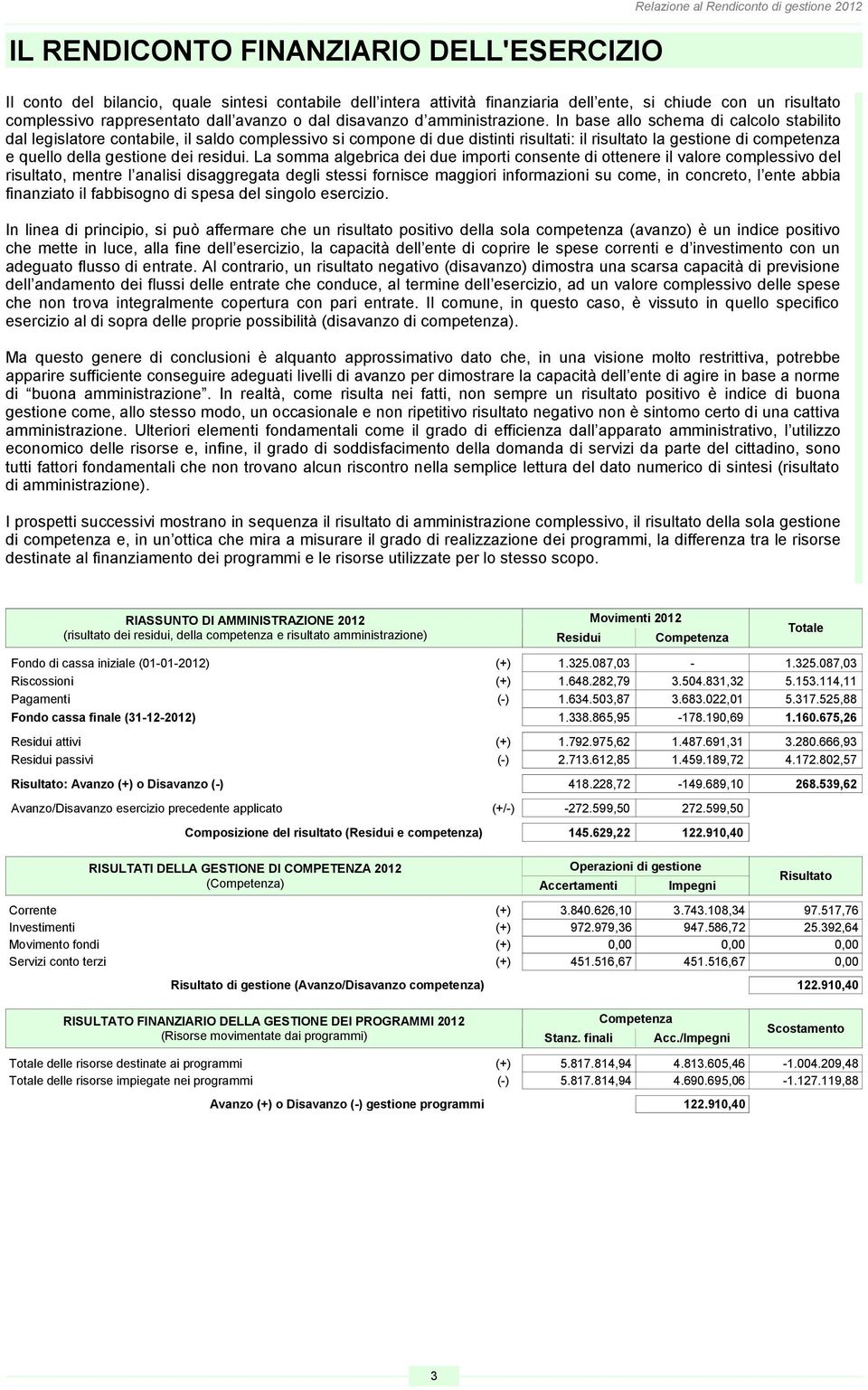 In base allo schema di calcolo stabilito dal legislatore contabile, il saldo complessivo si compone di due distinti risultati: il risultato la gestione di competenza e quello della gestione dei