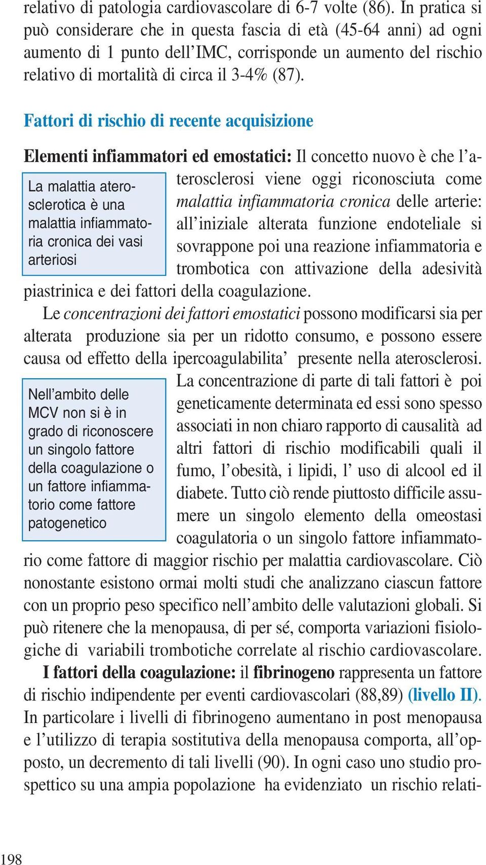 Fattori di rischio di recente acquisizione Elementi infiammatori ed emostatici: Il concetto nuovo è che l aterosclerosi viene oggi riconosciuta come La malattia aterosclerotica è una malattia