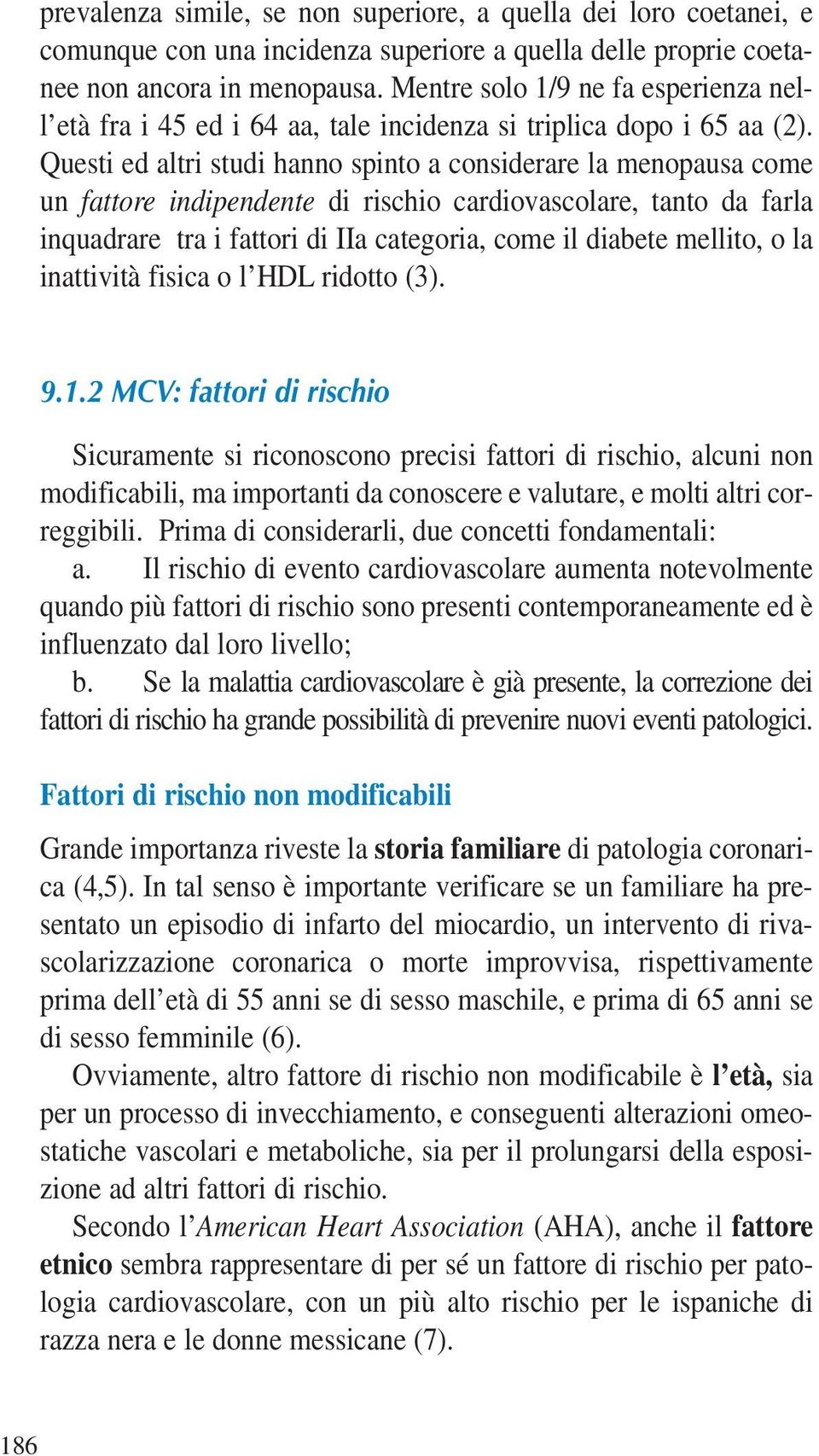 Questi ed altri studi hanno spinto a considerare la menopausa come un fattore indipendente di rischio cardiovascolare, tanto da farla inquadrare tra i fattori di IIa categoria, come il diabete