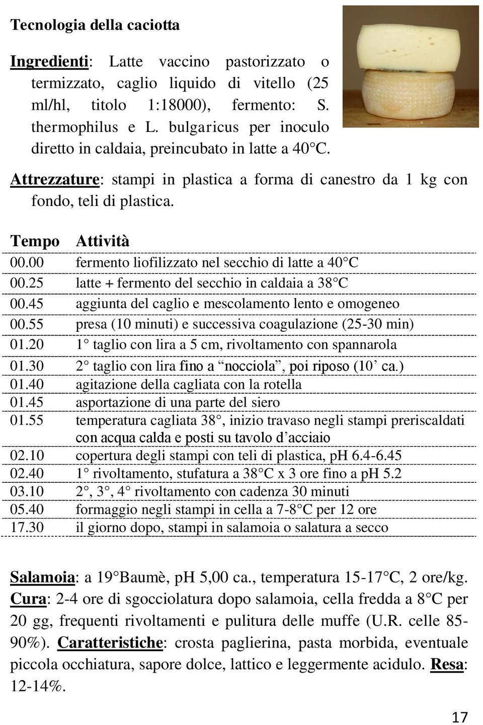 00 fermento liofilizzato nel secchio di latte a 40 C 00.25 latte + fermento del secchio in caldaia a 38 C 00.45 aggiunta del caglio e mescolamento lento e omogeneo 00.