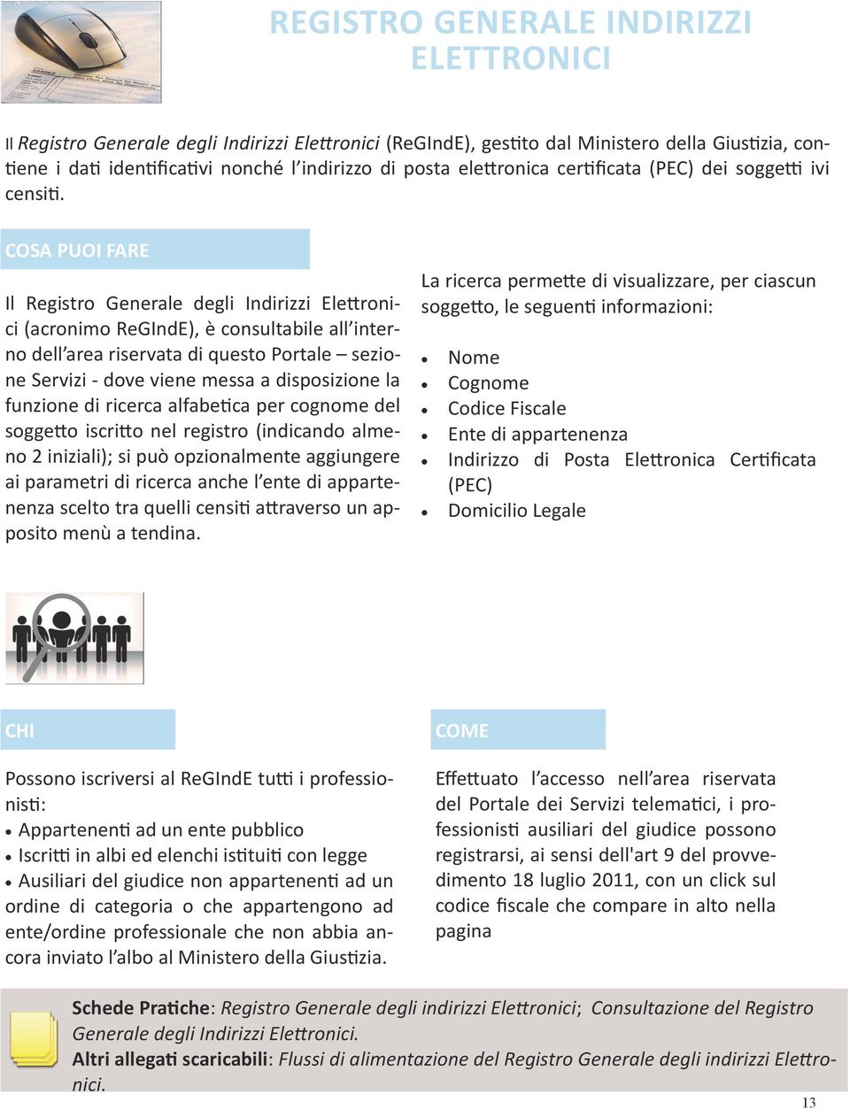 COSA PUOI FARE Il Registro Generale degli Indirizzi Elettronici (acronimo ReGIndE), è consultabile all interno dell area riservata di questo Portale sezione Servizi - dove viene messa a disposizione