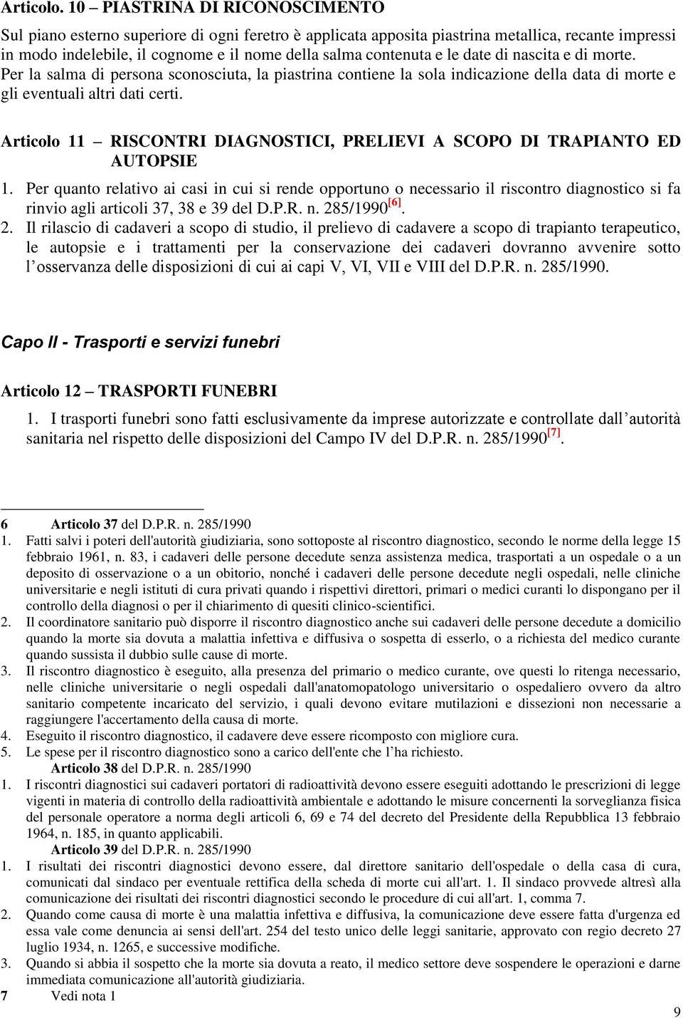 le date di nascita e di morte. Per la salma di persona sconosciuta, la piastrina contiene la sola indicazione della data di morte e gli eventuali altri dati certi.