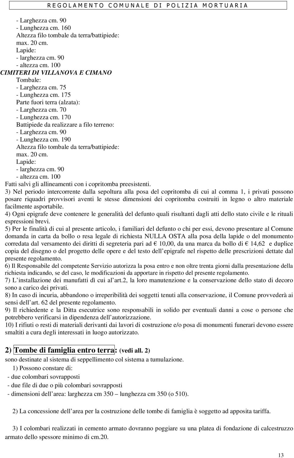 190 Altezza filo tombale da terra/battipiede: max. 20 cm. Lapide: - larghezza cm. 90 - altezza cm. 100 Fatti salvi gli allineamenti con i copritomba preesistenti.