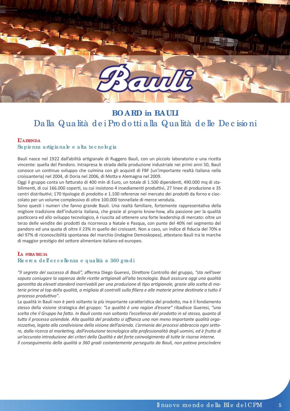 Intrapresa le strada della produzione industriale nei primi anni 50, Bauli conosce un con nuo sviluppo che culmina con gli acquis di FBF (un importante realtà italiana nella croissanteria) nel 2004,