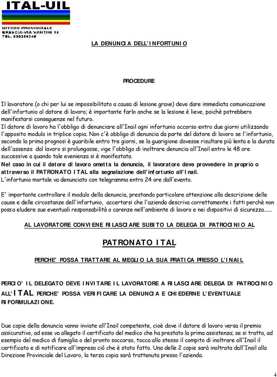 Il datore di lavoro ha l'obbligo di denunciare all'inail ogni infortunio occorso entro due giorni utilizzando l'apposito modulo in triplice copia.